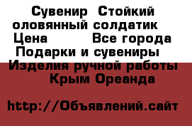 Сувенир “Стойкий оловянный солдатик“ › Цена ­ 800 - Все города Подарки и сувениры » Изделия ручной работы   . Крым,Ореанда